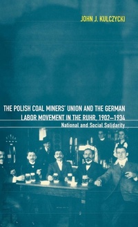 Abbildung von: The Polish Coal Miners' Union and the German Labor Movement in the Ruhr, 1902-1934 - Berg Publishers