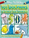 Cover: How to Draw 101 Dolphins & Other Sea Animals - A Step By Step Drawing Guide for Kids - Imagine That Publishing Ltd