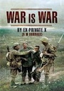 Cover: War Is War: By Ex-Private X - Pen & Sword Military