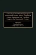 Cover: Archaeological and Anthropological Perspectives on the Native Peoples of Pampa, Patagonia, and Tierra del Fuego to the Nineteenth Century - Praeger Publishers Inc
