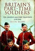 Cover: Britain's Part-time Soldiers: the Amateur Military Tradition 1558-1945 - Pen & Sword Military