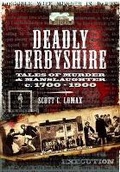 Cover: Deadly Derbyshire: Tales of Murder and Manslaughter c. 1700-1900 - Wharncliffe Books
