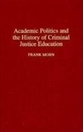 Cover: Academic Politics and the History of Criminal Justice Education - Praeger Publishers Inc