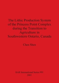 Enlarge image Cover: The Lithic Production System of the Princess Point Complex during the Transition to Agriculture in Southwestern Ontario Canada - BAR Publishing