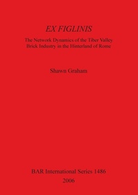 Enlarge image Cover: Ex Figlinis: The Network Dynamics of the Tiber Valley Brick Industry in the Hinterland of Rome - BAR Publishing