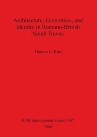 Enlarge image Cover: Architecture Economics and Identity in Romano-British 'Small Towns' - BAR Publishing