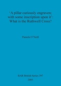 Cover: 'A pillar curiously engraven; with some inscription upon it': What is the Ruthwell Cross - BAR Publishing