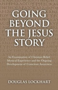 Cover: Going Beyond the Jesus Story - An Examination of Christian Belief, Mystical Experience and the Ongoing Development of Conscious Awareness - O Books