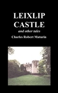 Cover: Leixlip Castle, Melmoth the Wanderer, The Mysterious Mansion, The Flayed Hand, The Ruins of the Abbey of Fitz-Martin, and The Mysterious Spaniard - Benediction Classics