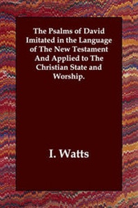 Enlarge image Cover: The Psalms of David Imitated in the Language of the New Testament and Applied to the Christian State and Worship. - Echo Library