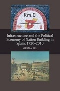 Cover: Infrastructure and the Political Economy of Nation Building in Spain, 1720-2010 - Liverpool University Press