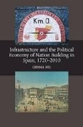 Cover: Infrastructure and the Political Economy of Nation Building in Spain, 1720-2010 - Liverpool University Press