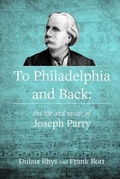 Cover: To Philadelphia and Back - The Life and Music of Joseph Parry - Gwasg Carreg Gwalch