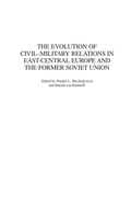 Cover: The Evolution of Civil-Military Relations in East-Central Europe and the Former Soviet Union - Praeger Publishers Inc