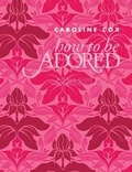 Cover: How to be Adored - Quadrille Publishing Ltd