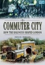Cover: Commuter City: How the Railways Shaped London - Wharncliffe Books