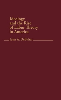 Abbildung von: Ideology and the Rise of Labor Theory in America. - Praeger Publishers Inc