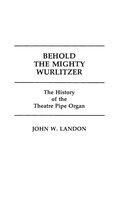 Cover: Behold the Mighty Wurlitzer - Praeger Publishers Inc