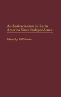Cover: Authoritarianism in Latin America Since Independence - Praeger Publishers Inc