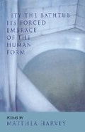 Cover: Pity the Bathtub Its Forced Embrace of the Human Form - ALICE JAMES BOOKS
