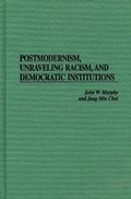 Cover: Postmodernism, Unraveling Racism, and Democratic Institutions - Praeger Publishers Inc
