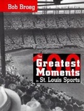 Cover: The One Hundred Greatest Moments in St.Louis Sports - Missouri Historical Society Press