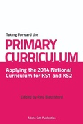 Cover: Taking Forward the Primary Curriculum: Preparing for the 2014 National Curriculum - John Catt Educational Ltd