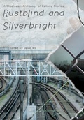 Cover: Rustblind and Silverbright - A Slipstream Anthology of Railway Stories - Eibonvale Press