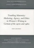 Cover: Troubling Maternity: Mothering, Agency, and Ethics in Women's Writing in German of the 1970s and 1980s - Maney Publishing