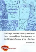 Cover: Finsbury's Moated Manor House, medieval land use and later development in the Moorfields area, Islington - Museum of London Archaeology Service