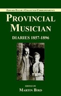 Cover: Edward Elgar: Provincial Musician: Elgar Family Diaries: 1857-1896 Volume 1 - Elgar Works