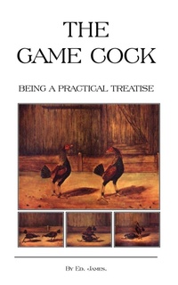 Enlarge image Cover: The Game Cock - Being a Practical Treatise on Breeding, Rearing, Training, Feeding, Trimming, Mains, Heeling, Spurs, Etc. (History of Cockfighting Series) - Read Books