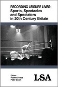 Cover: Recording Leisure Lives: Sports, Spectacles and Spectators in 20th Century Britain - Leisure Studies Association
