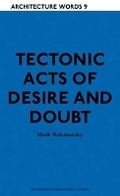 Cover: Tectonic Acts of Desire and Doubt - Architectural Association Publications