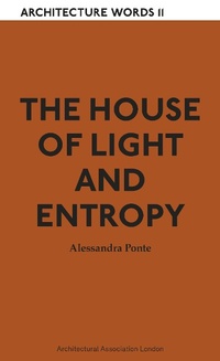 Enlarge image Cover: The House of Light and Entropy - Architectural Association Publications