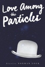 Cover: Love Among the Particles - Bellevue Literary Press