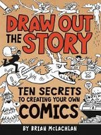 Enlarge image Cover: Draw Out the Story: Ten Secrets to Creating Your Own Comics - Owlkids Books Inc.