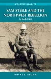 Abbildung von: Sam Steele & the Northwest Rebellion - Heritage House Publishing Co Ltd