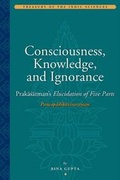 Cover: Consciousness, Knowledge, and Ignorance - Prakasatman's Elucidation of Five Parts - American Institute of Buddhist Studies