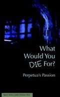 Cover: What Would You Die For? Perpetua's Passion - Apprentice House
