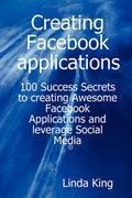 Cover: Creating Facebook Applications - 100 Success Secrets to Creating Awesome Facebook Applications and Leverage Social Media - EMEREO PTY LTD
