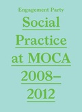 Cover: Engagement Party - Social Practice at Moca, 2008-2012 - Museum of Contemporary Art,Los Angeles