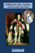 Cover: William IV, Mrs. Jordan, and the Family They Made - Bygone Era Books