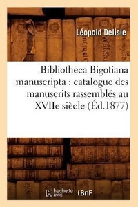 Abbildung von: Bibliotheca Bigotiana Manuscripta: Catalogue Des Manuscrits Rassembles Au Xviie Siecle (Ed.1877) - Hachette Livre - BNF
