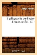Cover: Sigillographie Du Diocese d'Embrun (Ed.1873) - Hachette Livre - BNF
