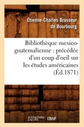 Cover: Bibliotheque Mexico-Guatemalienne: Precedee d'Un Coup d'Oeil Sur Les Etudes Americaines (Ed.1871) - Hachette Livre - BNF