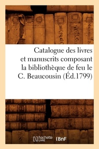 Abbildung von: Catalogue Des Livres Et Manuscrits Composant La Bibliotheque de Feu Le C. Beaucousin (Ed.1799) - Hachette Livre - BNF