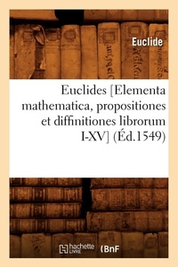 Abbildung von: Euclides [Elementa Mathematica, Propositiones Et Diffinitiones Librorum I-XV] (Ed.1549) - Hachette Livre - BNF