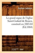Cover: Le Grand Orgue de l'Eglise Saint-Godard de Rouen, Construit En 1883-84, (Ed.1884) - Hachette Livre - BNF