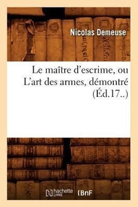 Abbildung von: Le Maitre d'Escrime, Ou l'Art Des Armes, Demontre (Ed.17..) - Hachette Livre - BNF